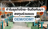 ทำไมธุรกิจไทย–จีนถึงหันมาลงทุนร่วมแบบ ODM/OEM?