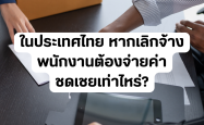 ในประเทศไทย หากเลิกจ้างพนักงานต้องจ่ายค่าชดเชยเท่าไหร่?
