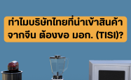 ทำไมบริษัทไทยที่นำเข้าสินค้าจากจีน ต้องขอ มอก. (TISI)?