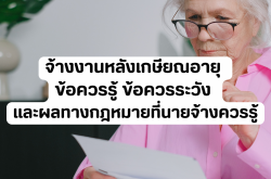จ้างงานหลังเกษียณอายุ ข้อควรรู้ ข้อควรระวัง และผลทางกฎหมายที่นายจ้างควรรู้