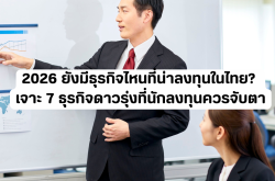 2026 ยังมีธุรกิจไหนที่น่าลงทุนในไทย? เจาะ 7 ธุรกิจดาวรุ่งที่นักลงทุนควรจับตา
