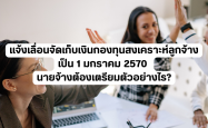 แจ้งเลื่อนจัดเก็บเงินกองทุนสงเคราะห์ลูกจ้าง เป็น 1 มกราคม 2570 นายจ้างต้องเตรียมตัวอย่างไร?