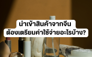 นำเข้าสินค้าจากจีน ต้องเตรียมค่าใช้จ่ายอะไรบ้าง?